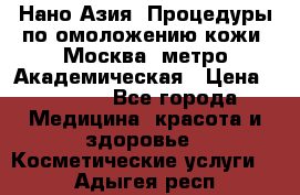 Нано-Азия. Процедуры по омоложению кожи. Москва. метро Академическая › Цена ­ 3 700 - Все города Медицина, красота и здоровье » Косметические услуги   . Адыгея респ.